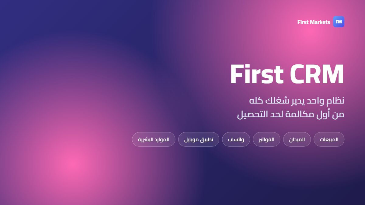 First CRM — نظام واحد يدير شغلك كله من أول مكالمة لحد التحصيل